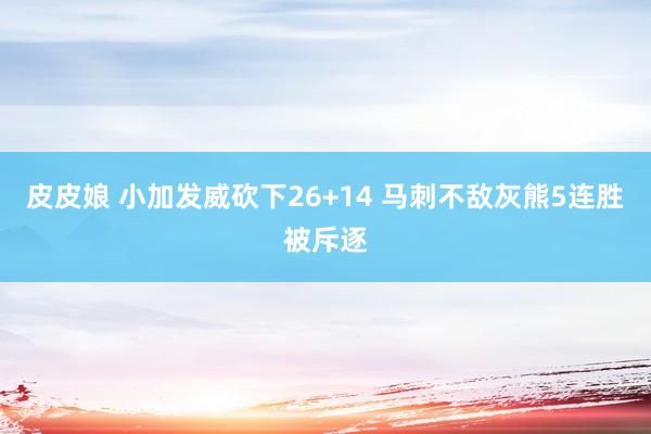 皮皮娘 小加发威砍下26+14 马刺不敌灰熊5连胜被斥逐