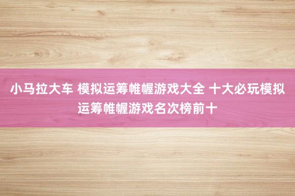 小马拉大车 模拟运筹帷幄游戏大全 十大必玩模拟运筹帷幄游戏名次榜前十