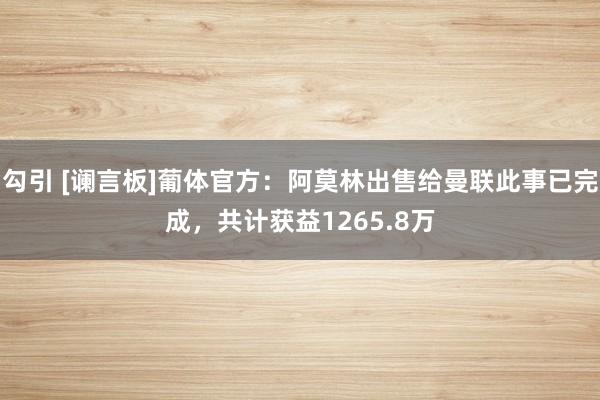 勾引 [谰言板]葡体官方：阿莫林出售给曼联此事已完成，共计获益1265.8万