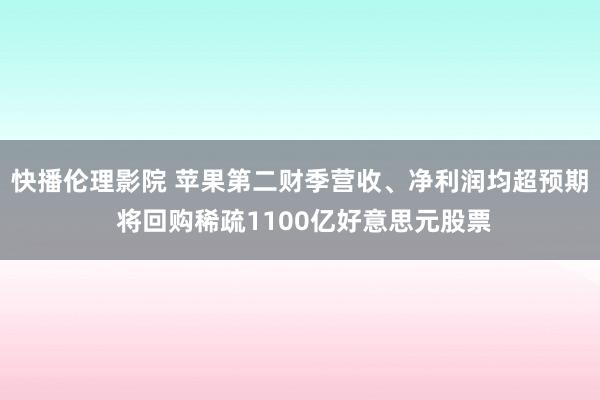 快播伦理影院 苹果第二财季营收、净利润均超预期 将回购稀疏1100亿好意思元股票